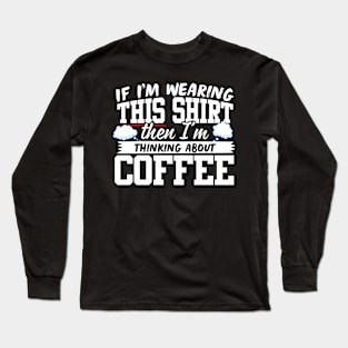 If I'm Wearing This Shirt Then I'm Thinking About Coffee Long Sleeve T-Shirt